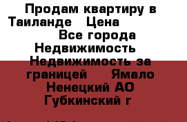 Продам квартиру в Таиланде › Цена ­ 3 500 000 - Все города Недвижимость » Недвижимость за границей   . Ямало-Ненецкий АО,Губкинский г.